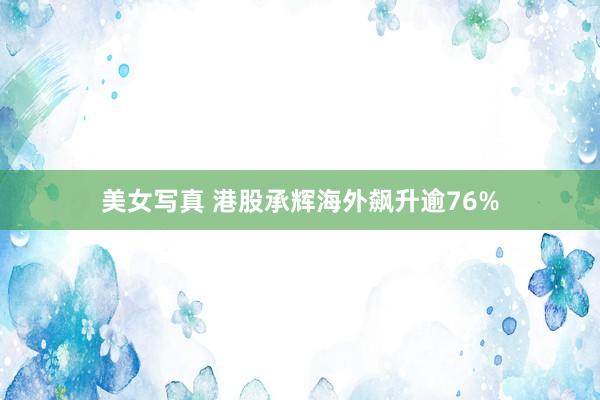 美女写真 港股承辉海外飙升逾76%