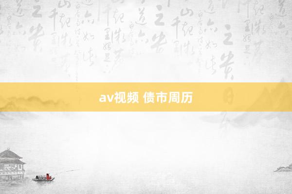 av视频 债市周历