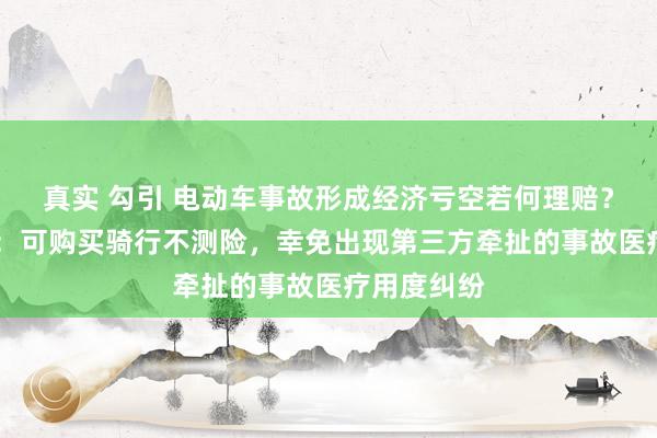 真实 勾引 电动车事故形成经济亏空若何理赔？ 行家冷落：可购买骑行不测险，幸免出现第三方牵扯的事故医疗用度纠纷