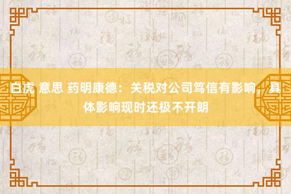 白虎 意思 药明康德：关税对公司笃信有影响，具体影响现时还极不开朗